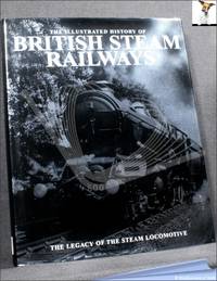 cover of The Illustrated History of British Steam Railways: The Legacy of the Steam Locomotive