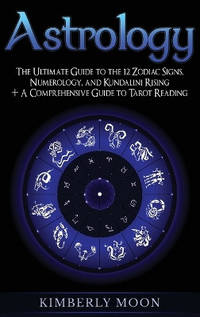 Astrology: The Ultimate Guide to the 12 Zodiac Signs, Numerology, and Kundalini Rising + A...