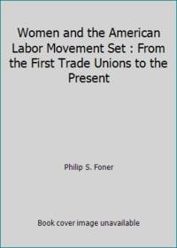 Women and the American Labor Movement Set : From the First Trade Unions to the Present