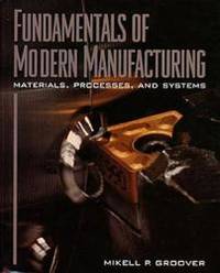 Fundamentals of Modern Manufacturing: Processes and Systems by Mikell P. Groover - 1996-07-04