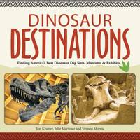 Dinosaur Destinations : Finding America's Best Dinosaur Dig Sites, Museums and Exhibits