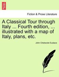 A Classical Tour through Italy ... Fourth edition, ... illustrated with a map of Italy, plans, etc.