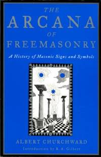 The Arcana Of Freemasonry: A History Of Masonic Signs And Symbols