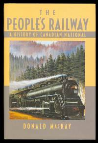 THE PEOPLE&#039;S RAILWAY:  A HISTORY OF CANADIAN NATIONAL. by MacKay, Donald - 1992