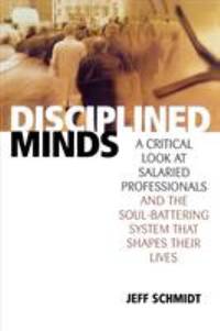 Disciplined Minds : A Critical Look at Salaried Professionals and the Soul-Battering System That...