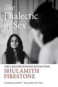 The Dialectic of Sex: The Case for Feminist Revolution by Shulamith Firestone