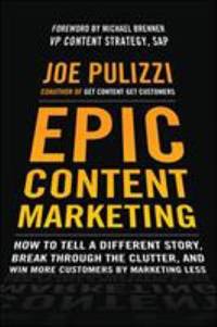 Epic Content Marketing: How to Tell a Different Story, Break Through the Clutter, and Win More...