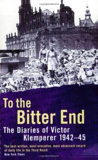 To The Bitter End: The Diaries of Victor Klemperer 1942-45
