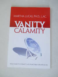 Vanity Calamity: Your Guide to Cosmetic Acupuncture for Anti-Aging by Lucas, Martha - 2009-01-01