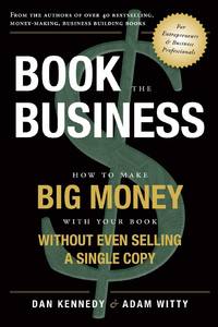 Book the Business : How to Make Big Money with Your Book Without Even Selling a Single Copy...