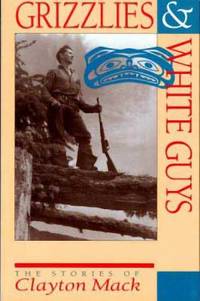 Grizzlies and White Guys : The Stories of Clayton Mack by Clayton Mack - 1993