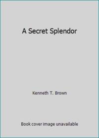 A Secret Splendor by Kenneth T. Brown - 1992