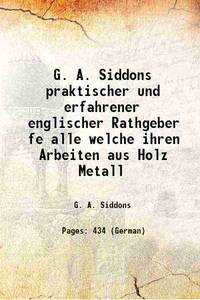 G. A. Siddons praktischer und erfahrener englischer Rathgeber fÃ¼r alle ... welche ihren Arbeiten aus Holz, Metall ... &amp;c. durch Schleifen, Poliren, FÃ¤rben ... &amp;c. die hÃ¶chste SchÃ¶nheit ... zu verleihen streben; oder, Ein aus langjÃ¤hriger Erfahrung geschÃ¶pftes Rezeptbuch ... 1842 [Hardcover] by G. A. Siddons - 2023