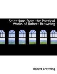 image of Selections from the Poetical Works of Robert Browning (Large Print Edition)