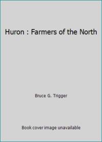 Huron : Farmers of the North by Bruce G. Trigger - 1969