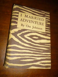 I Married Adventure: The Lives and Adventures of Martin and Osa Johnson by Johnson, Osa - 1942