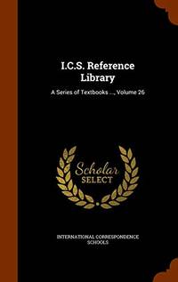 I.C.S. Reference Library: A Series of Textbooks ..., Volume 26 by International Correspondence Schools