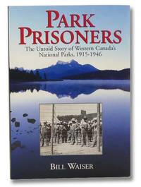 Park Prisoners: The Untold Story of Western Canada&#039;s National Parks, 1915-1946 by Waiser, Bill - 1999