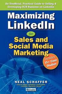 Maximizing LinkedIn for Sales and Social Media Marketing : An Unofficial, Practical Guide to...