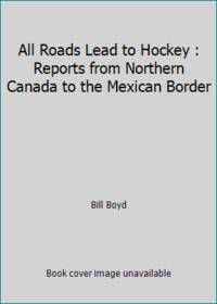 All Roads Lead to Hockey: Reports from Northern Canada to the Mexican Border