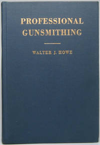 Professional Gunsmithing: A Textbook on the Repair and Alteration of Firearms -- with Detailed Notes and Suggestions Relative to the Equipment and Operation of a Commercial Gunshop by HOWE, Walter J - 1946