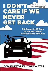 I Don't Care if We Never Get Back: 30 Games in 30 Days on the Best Worst Baseball Road Trip Ever