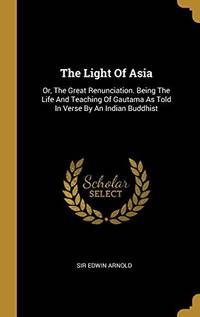 cover of The Light Of Asia: Or, The Great Renunciation. Being The Life And Teaching Of Gautama As Told In Verse By An Indian Buddhist - 9781011080182
