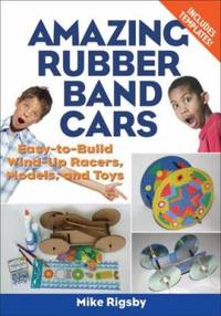 Amazing Rubber Band Cars : Easy-to-build Wind-up Racers, Models, and Toys