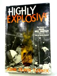 Highly Explosive: The Exploits of Major Bill Hartley of Bomb Disposal by John Frayn Turner - 1961