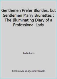 Gentlemen Prefer Blondes, but Gentlemen Marry Brunettes : The Illuminating Diary of a...