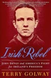 Irish Rebel: John Devoy and America&#039;s Fight for Ireland&#039;s Freedom by Terry Golway - 1998-08-05