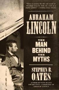 Abraham Lincoln : The Man Behind the Myths by Stephen B. Oates - 2011