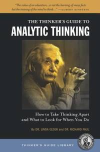 The Thinker's Guide to Analytic Thinking : How to Take Thinking Apart and What to Look for When...