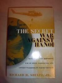 The Secret War Against Hanoi: Kennedy&#039;s and Johnson&#039;s Use of Spies, Saboteurs, and Covert Warriors In North Vietnam by Shultz Jr., Richard H - 1999