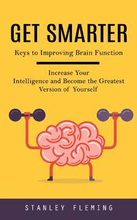 Get Smarter: Keys to Improving Brain Function (Increase Your Intelligence and Become the Greatest...