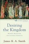 Desiring the Kingdom: Worship, Worldview, and Cultural Formation (Cultural Liturgies)