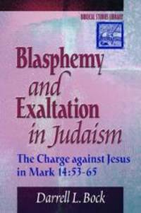 Blasphemy and Exaltation in Judaism: The Charge against Jesus in Mark 14:53-65 (Biblical Studies Library) by Darrell L. Bock - 2000-05-09