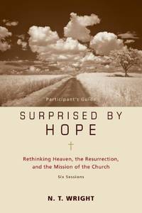 Surprised by Hope Participant's Guide: Rethinking Heaven, the Resurrection, and the Mission...