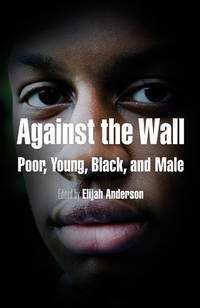 Against the Wall: Poor, Young, Black, and Male (The City in the Twenty-First Century)