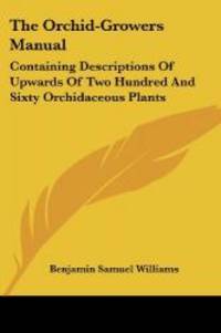 The Orchid-Growers Manual: Containing Descriptions Of Upwards Of Two Hundred And Sixty...