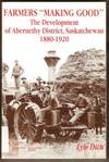 FARMERS &quot;MAKING GOOD&quot;  The development of Abernethy District,  Saskatchewan, 1880-1920