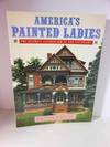 America's Painted Ladies The Ultimate Celebration of Our Victorians
