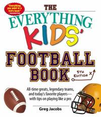 The Everything Kids' Football Book : All-Time Greats, Legendary Teams, and Today's Favorite...