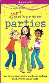 A Smart Girl's Guide to Parties : How to Be a Great Guest, Be a Happy Hostess, and Have Fun at...
