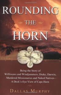 image of Rounding the Horn: Being the Story of Willwaws and Windjammers, Drake, Darwin, Murdered Missionaries and Naked Natives - a Deck's Eye View of Cape Horn