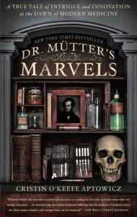 Dr. Mutter's Marvels : A True Tale of Intrigue and Innovation at the Dawn of Modern Medicine