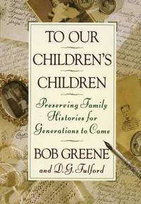 To Our Children&#039;s Children : Preserving Family Histories for Generations to Come by Bob Greene - 1993