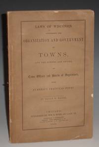 Laws of Wisconsin Concerning the Organization and Government of Towns; and the Powers and Duties of Town Offiers And Boards of Supervisors with Numerous practical Forms by Elijah M Haines - 1858 - from Alcuin Books, ABAA-ILAB (SKU: 018772)