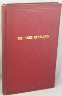 cover of The Fries Rebellion 1798-99; An Armed Resistance to the House Tax Law, Passed by Congress, July 9, 1798, in Bucks and Northampton Counties, Pennsylvania.