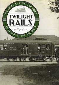 cover of Twilight Rails: The Final Era of Railroad Building in the Mid West